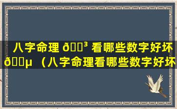 八字命理 🐳 看哪些数字好坏 🐵 （八字命理看哪些数字好坏呢）